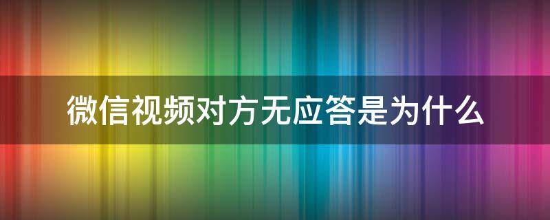 微信视频对方无应答是为什么（微信视频对方无应答是怎么回事）