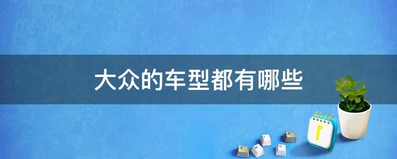 大众的车型都有哪些 上汽大众的车型都有哪些