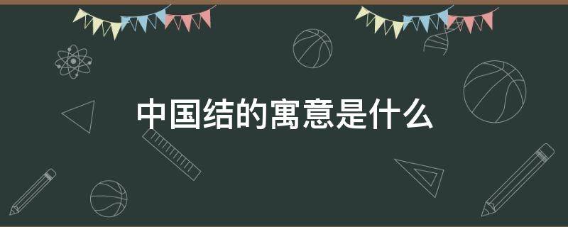 中国结的寓意是什么 中国结的寓意是什么简单的一句话