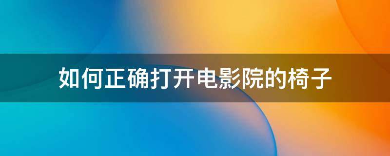 如何正确打开电影院的椅子 电影院的椅子按钮在哪