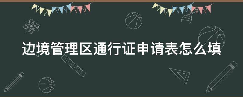 边境管理区通行证申请表怎么填（边境管理区通行证申请表模版）