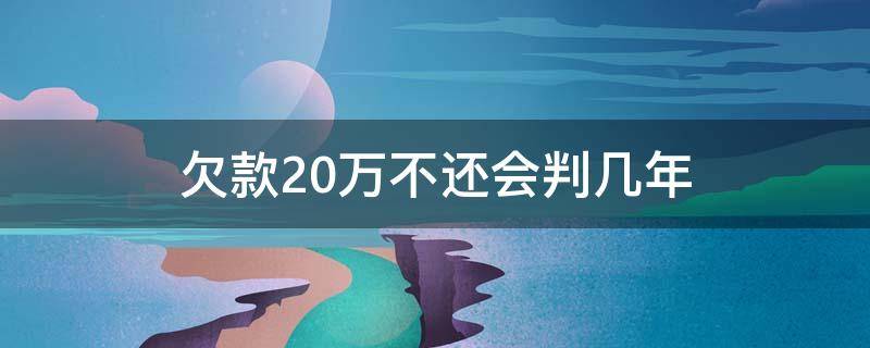 欠款20万不还会判几年 欠款20万能判几年