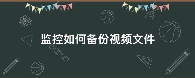 监控如何备份视频文件（怎么备份录像视频）