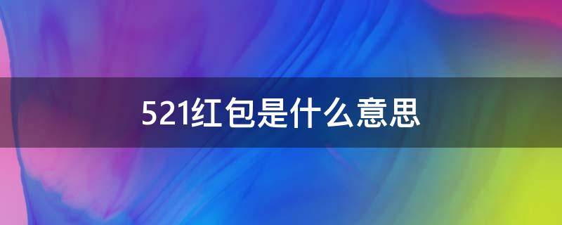 5.21红包是什么意思 女生给男生发521红包是什么意思