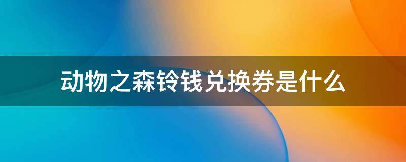 动物之森铃钱兑换券是什么 动物之森铃钱怎么获得