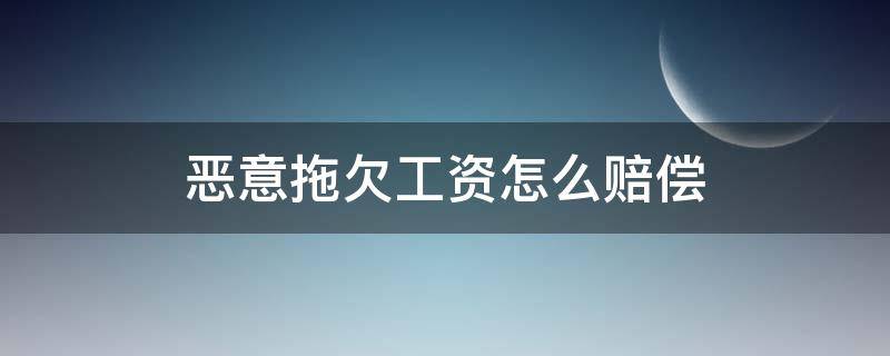 恶意拖欠工资怎么赔偿 恶意拖欠工资可以申请赔偿吗