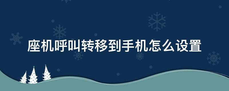 座机呼叫转移到手机怎么设置（办公室座机呼叫转移到手机怎么设置）