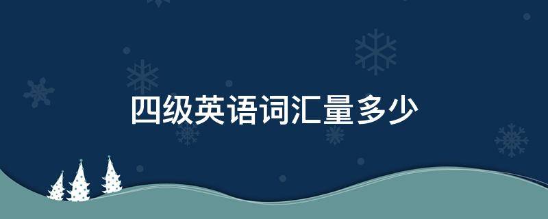 四级英语词汇量多少 四级英语词汇量要多少