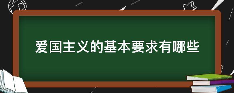 爱国主义的基本要求有哪些 爱国主义的基本要求有哪些思修