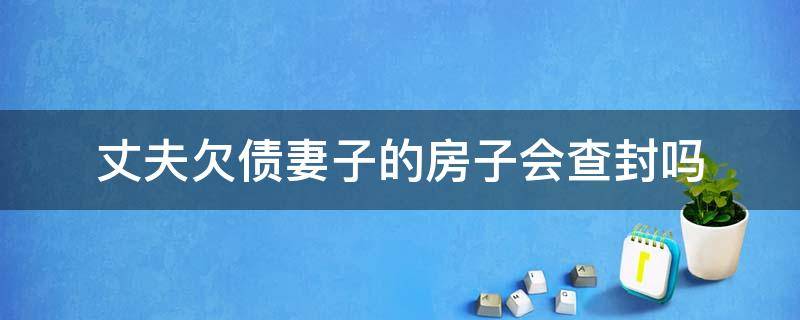 丈夫欠债妻子的房子会查封吗 老公欠账会查封老婆名下房产吗