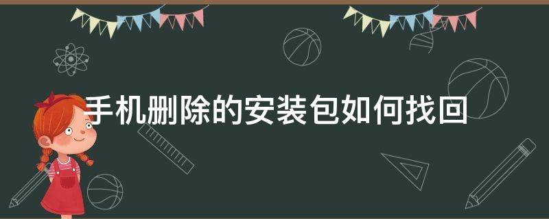 手机删除的安装包如何找回（手机删除掉的安装包怎么找回）