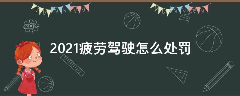 2021疲劳驾驶怎么处罚 2021疲劳驾驶违法吗