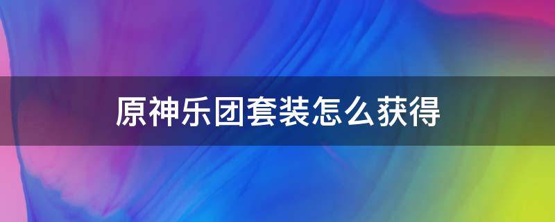 原神乐团套装怎么获得（原神乐团套多少级刷）