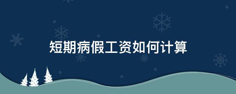 短期病假工资如何计算 劳动法规定短期病假工资如何计算