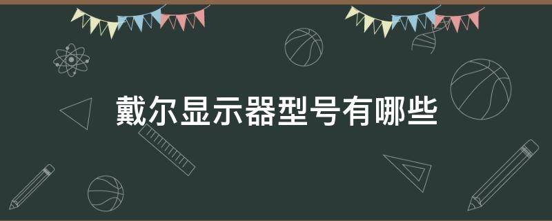 戴尔显示器型号有哪些（戴尔显示器规格型号）