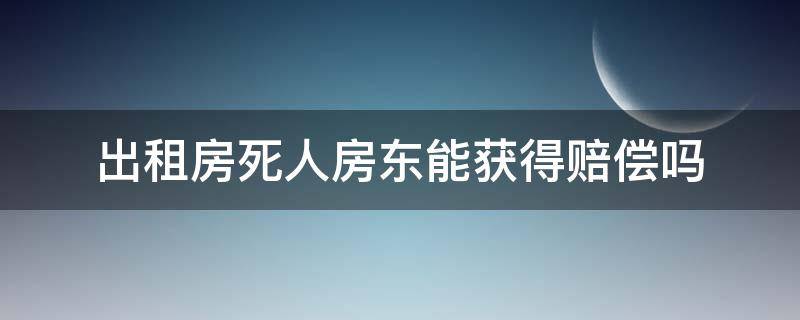 出租房死人房东能获得赔偿吗 出租房里死人房东可以要赔偿吗