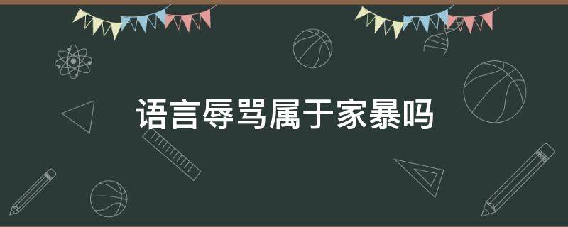 语言辱骂属于家暴吗 长期言语辱骂算家暴