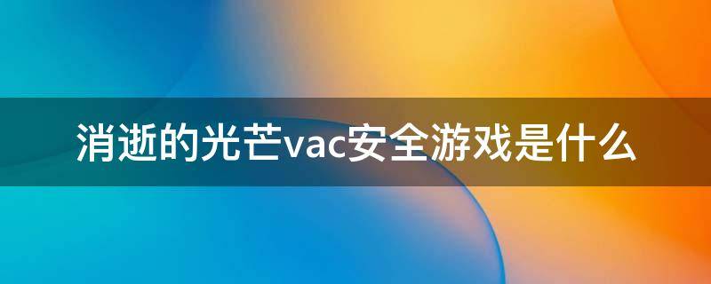 消逝的光芒vac安全游戏是什么（消逝的光芒vac保护游戏）