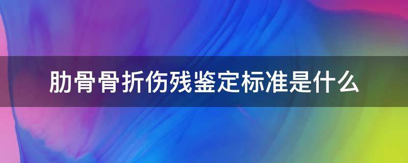 肋骨骨折伤残鉴定标准是什么 肋骨骨折伤残鉴定标准及赔偿肋