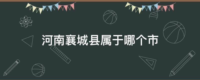 河南襄城县属于哪个市（河南襄城县属于哪个市贵）