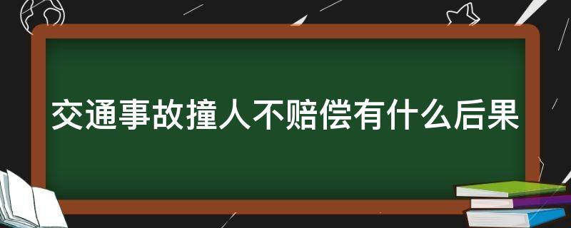 交通事故撞人不赔偿有什么后果