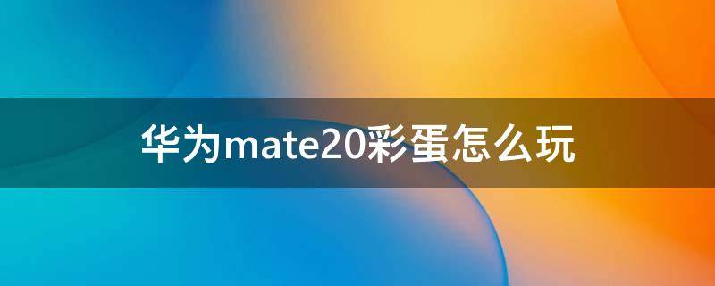 华为mate20彩蛋怎么玩 华为彩蛋游戏