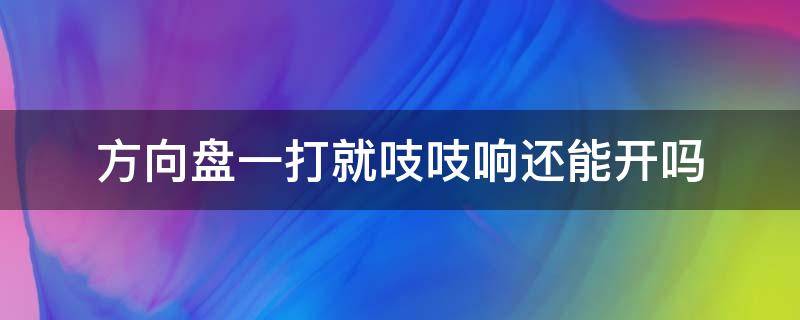 方向盘一打就吱吱响还能开吗（方向盘一打就吱吱响还能开吗还漏油）