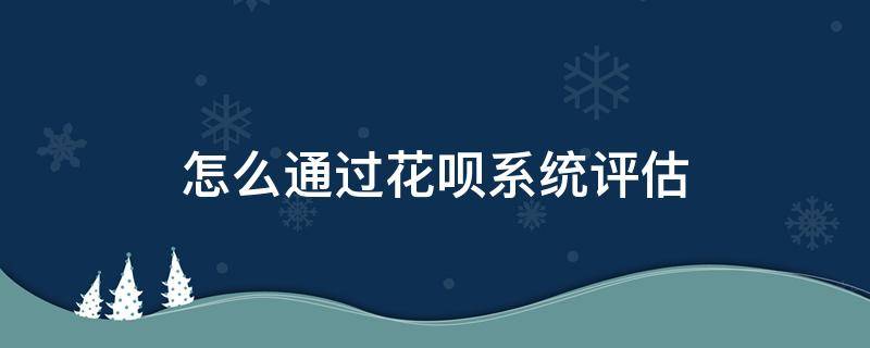 怎么通过花呗系统评估 花呗如何系统评估