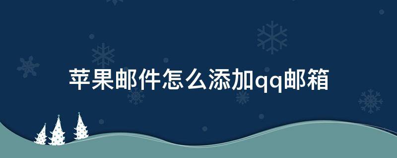 苹果邮件怎么添加qq邮箱（苹果邮件怎么添加qq邮箱收件服务器）