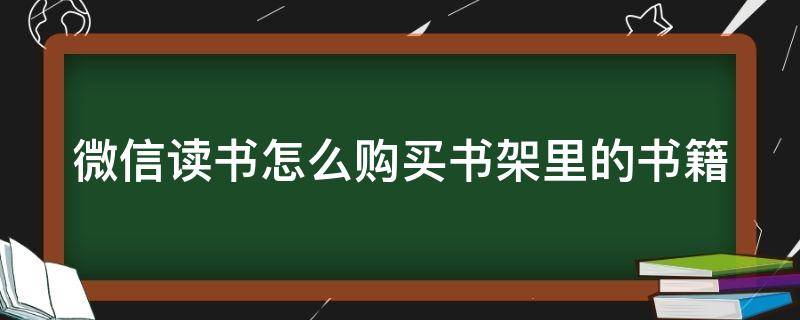 微信读书怎么购买书架里的书籍 怎么在微信读书里买书