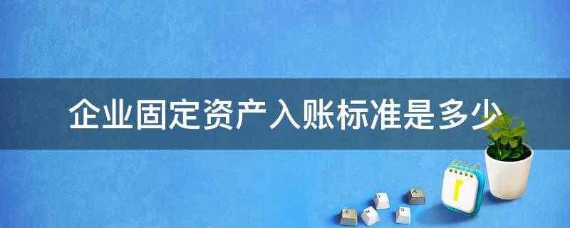 企业固定资产入账标准是多少 企业单位固定资产入账标准