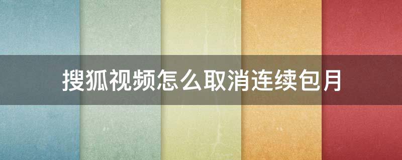 搜狐视频怎么取消连续包月 搜狐视频咋取消连续包月