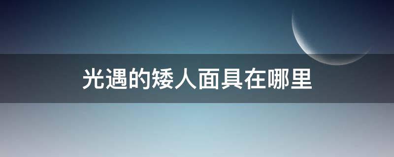 光遇的矮人面具在哪里（光遇的矮人面具在哪里找）