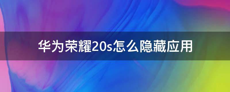 华为荣耀20s怎么隐藏应用（华为荣耀20s怎么隐藏应用图标）