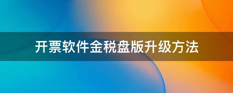 开票软件金税盘版升级方法（金税盘开票软件升级了）