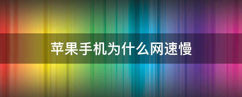 苹果手机为什么网速慢（苹果手机为什么网速慢,反应迟钝）