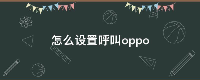 怎么设置呼叫oppo 怎么设置呼叫转移到另一个手机号