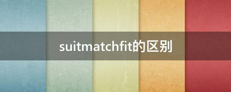 suitmatchfit的区别 suit fit 的区别