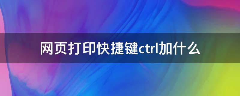 网页打印快捷键ctrl加什么 直接打印快捷键ctrl加什么