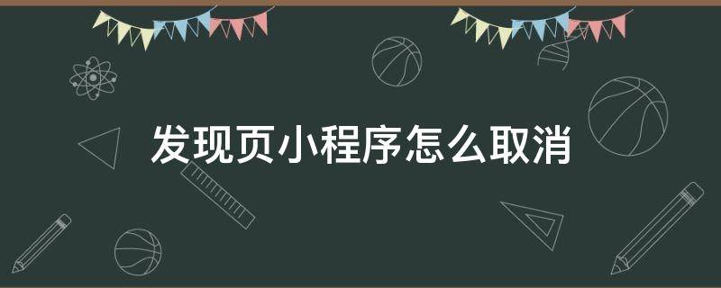 发现页小程序怎么取消（微信怎么关掉发现页的小程序）