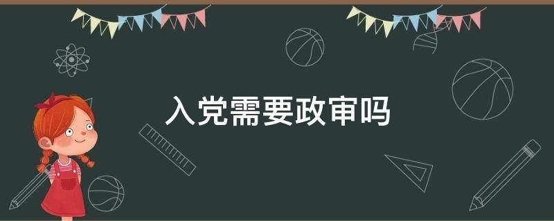 入党需要政审吗 部队入党需要政审吗