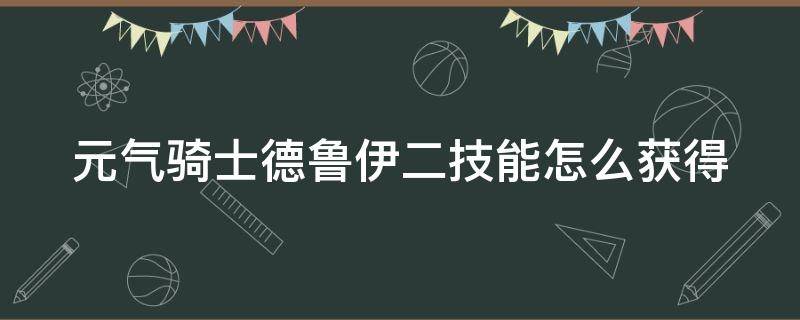 元气骑士德鲁伊二技能怎么获得 元气骑士德鲁伊二技能怎么样