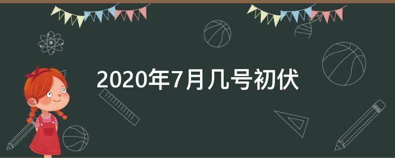 2020年7月几号初伏 2020年七月份哪一天入伏