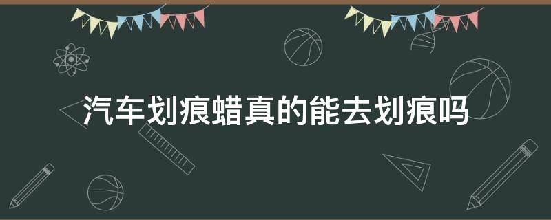 汽车划痕蜡真的能去划痕吗 汽车划痕用划痕蜡修复得了吗