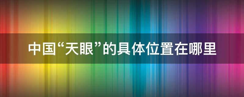 中国“天眼”的具体位置在哪里