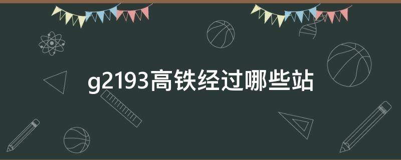 g2193高铁经过哪些站 高铁g2194经过哪些站