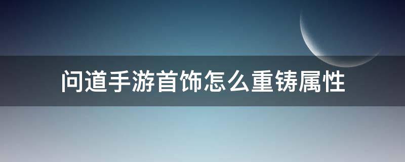 问道手游首饰怎么重铸属性 问道手游里首饰怎么重铸