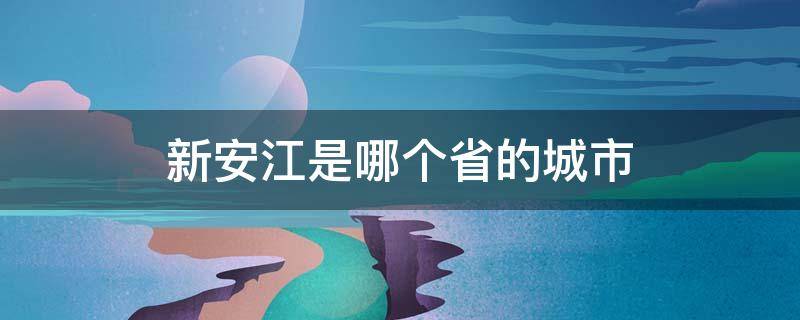 新安江是哪个省的城市（新安江是哪里的省会城市）