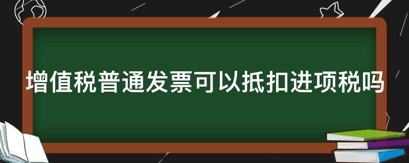 增值税普通发票可以抵扣进项税吗（增值税专用发票验证真伪）