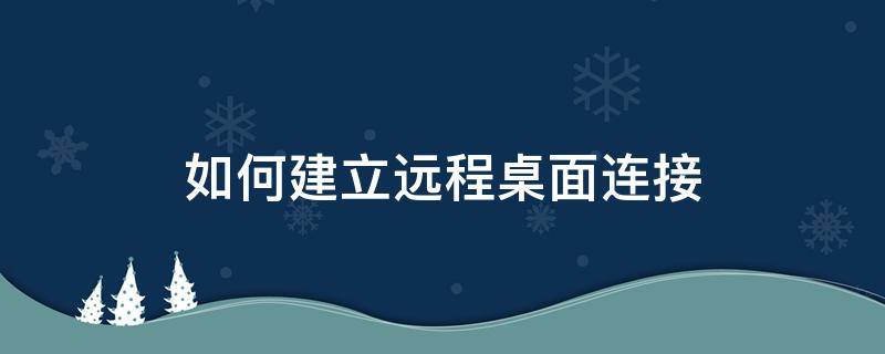 如何建立远程桌面连接 怎么创建远程桌面连接